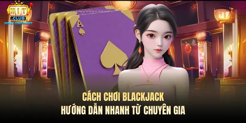 Cách Chơi Blackjack – Hướng Dẫn Nhanh Từ Chuyên Gia cach choi blackjack huong dan nhanh tu chuyen gia