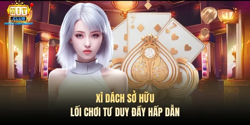 Cách Chơi Blackjack – Hướng Dẫn Nhanh Từ Chuyên Gia Xì dách sở hữu lối chơi tư duy đầy hấp dẫn