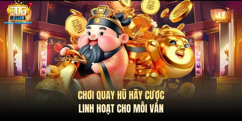 Cung Hỷ Phát Tài – Quay Hũ Đơn Giản, Đổi Vận Dễ Dàng Chơi quay hũ hãy cược linh hoạt cho mỗi ván