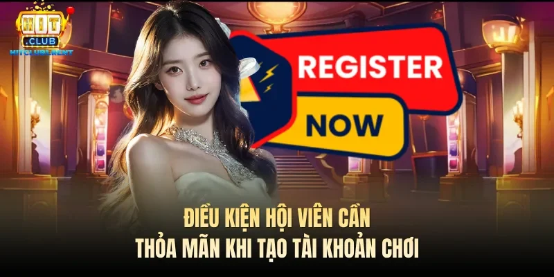 Đăng Ký Hitclub – Hướng Dẫn Nhanh Chỉ Với 3 Thao Tác Điều kiện hội viên cần thỏa mãn khi tạo tài khoản chơi