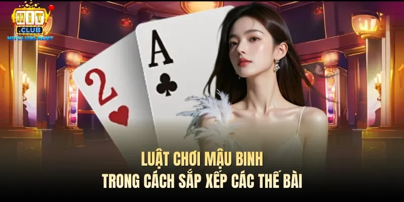 Luật Chơi Mậu Binh – Hướng Dẫn Cụ Thể Từ Chuyên Gia Luật chơi Mậu binh trong cách sắp xếp các thế bài