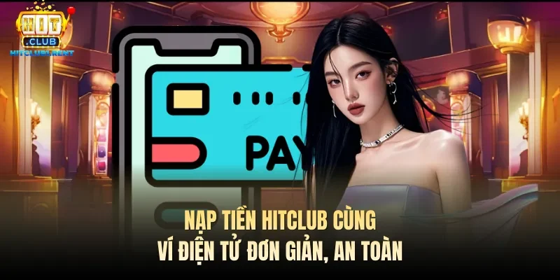 Nạp Tiền Hitclub – Hỗ Trợ Đa Dạng Phương Thức Nạp Nạp tiền Hitclub cùng ví điện tử đơn giản, an toàn