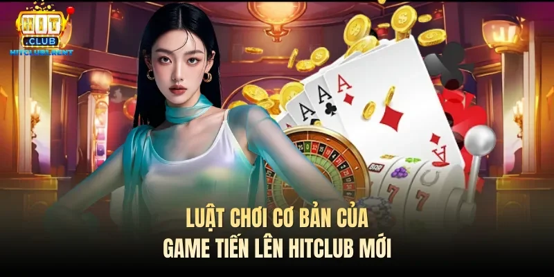 Tiến Lên Hitclub – Lựa Chọn Game Bài Đáng Thử Nhất 2026 Luật chơi cơ bản của game Tiến lên Hitclub mới
